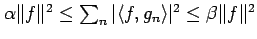 $ \alpha \Vert f\Vert^2 \leq \sum_n \vert\langle f,g_n \rangle\vert^2 \leq \beta \Vert f\Vert^2$