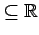 $ \subseteq \mathbb{R}$
