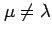 $ \mu \neq \lambda$