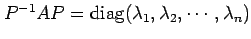 $ P^{-1}AP = \operatorname{diag}(\lambda_1, \lambda_2,
\cdots, \lambda_n)$