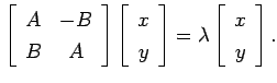 $\displaystyle \left[\begin{array}{cc}
A & -B\\
B & A\end{array}\right]\left[\b...
...\
y\end{array}\right]=\lambda \left[\begin{array}{c}
x\\
y\end{array}\right].$